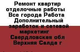 Ремонт квартир, отделочные работы. - Все города Работа » Дополнительный заработок и сетевой маркетинг   . Свердловская обл.,Верхняя Салда г.